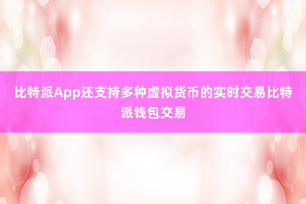 比特派App还支持多种虚拟货币的实时交易比特派钱包交易