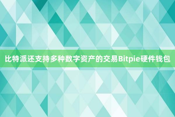 比特派还支持多种数字资产的交易Bitpie硬件钱包