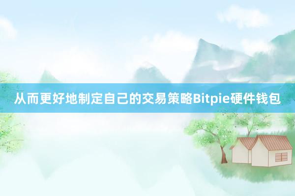 从而更好地制定自己的交易策略Bitpie硬件钱包