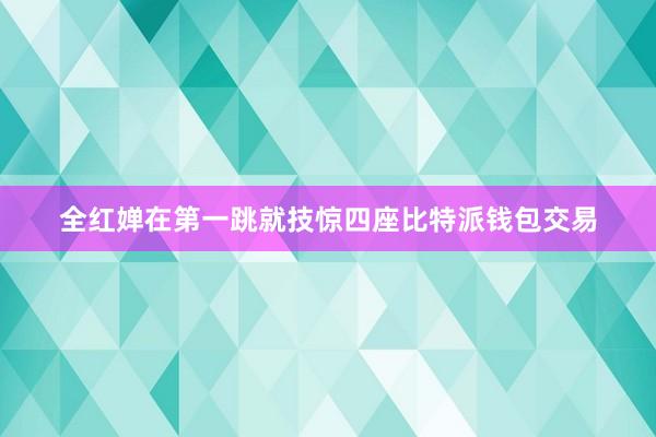 全红婵在第一跳就技惊四座比特派钱包交易