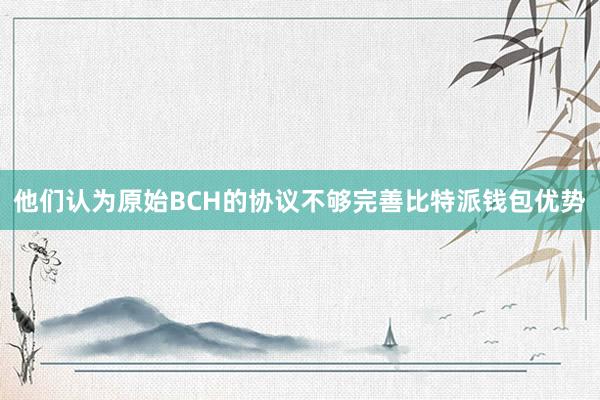 他们认为原始BCH的协议不够完善比特派钱包优势