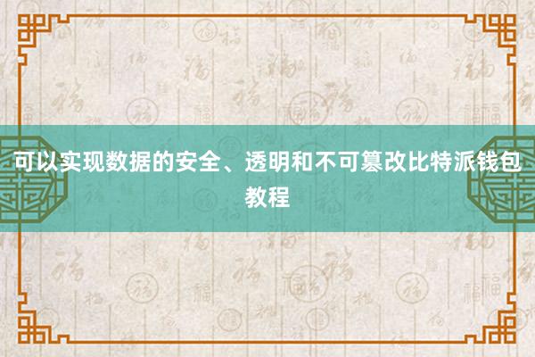 可以实现数据的安全、透明和不可篡改比特派钱包教程