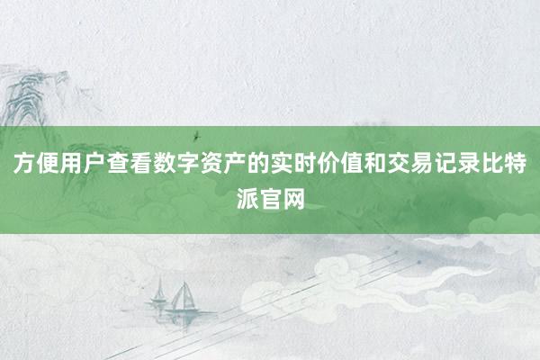 方便用户查看数字资产的实时价值和交易记录比特派官网