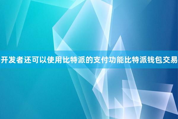 开发者还可以使用比特派的支付功能比特派钱包交易