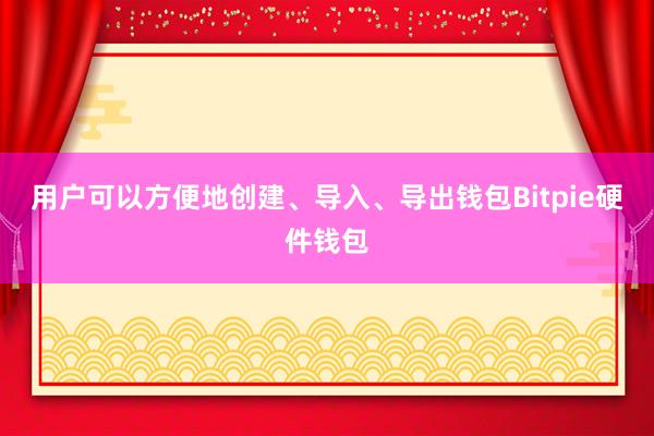 用户可以方便地创建、导入、导出钱包Bitpie硬件钱包