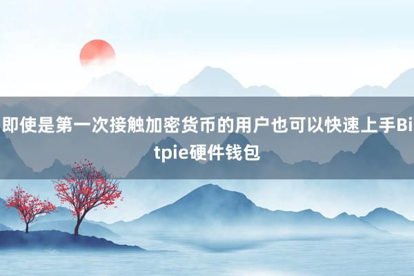 即使是第一次接触加密货币的用户也可以快速上手Bitpie硬件钱包