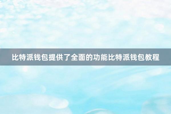 比特派钱包提供了全面的功能比特派钱包教程