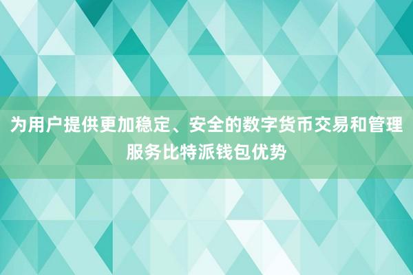 为用户提供更加稳定、安全的数字货币交易和管理服务比特派钱包优势