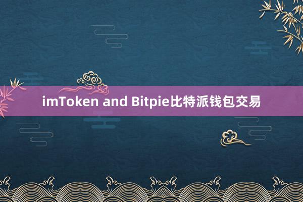 imToken and Bitpie比特派钱包交易