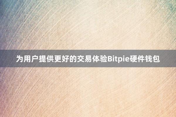 为用户提供更好的交易体验Bitpie硬件钱包