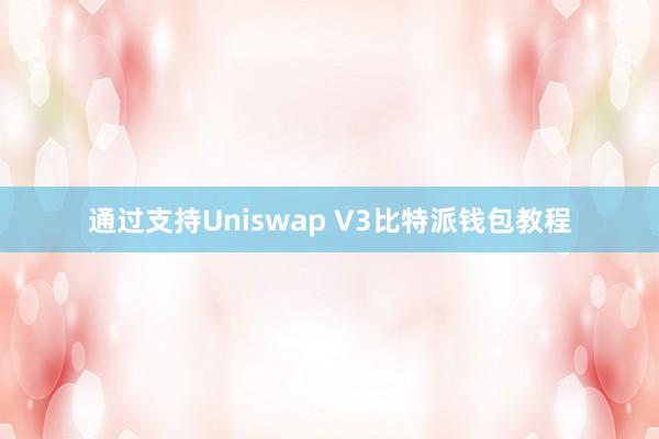 通过支持Uniswap V3比特派钱包教程