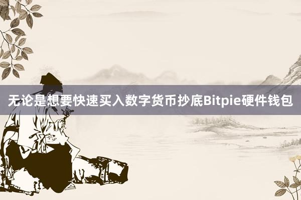 无论是想要快速买入数字货币抄底Bitpie硬件钱包