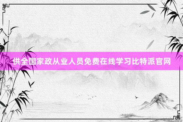 供全国家政从业人员免费在线学习比特派官网