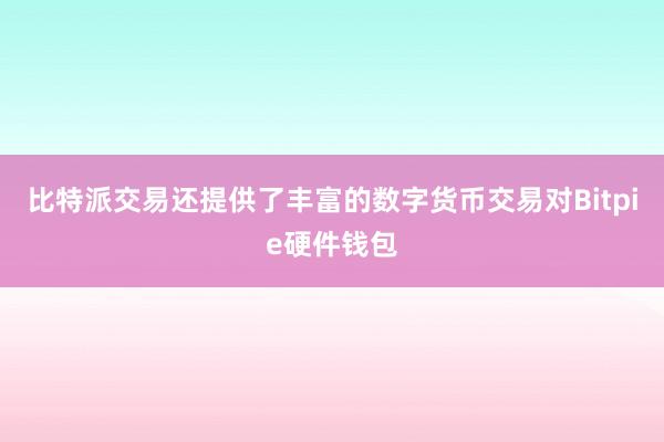 比特派交易还提供了丰富的数字货币交易对Bitpie硬件钱包