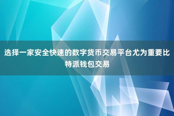 选择一家安全快速的数字货币交易平台尤为重要比特派钱包交易