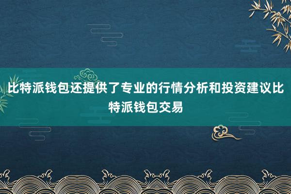 比特派钱包还提供了专业的行情分析和投资建议比特派钱包交易