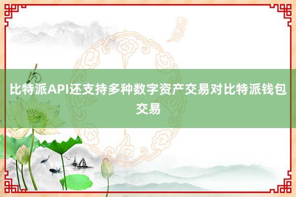 比特派API还支持多种数字资产交易对比特派钱包交易