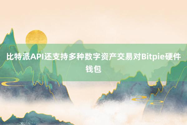 比特派API还支持多种数字资产交易对Bitpie硬件钱包