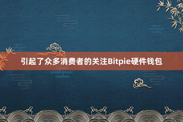 引起了众多消费者的关注Bitpie硬件钱包