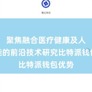 聚焦融合医疗健康及人工智能的前沿技术研究比特派钱包优势