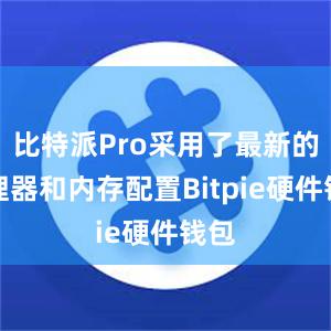 比特派Pro采用了最新的处理器和内存配置Bitpie硬件钱包