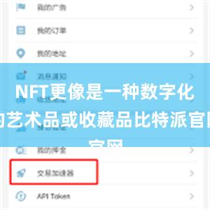 NFT更像是一种数字化的艺术品或收藏品比特派官网
