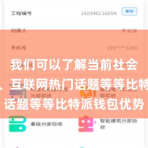 我们可以了解当前社会热点事件、互联网热门话题等等比特派钱包优势