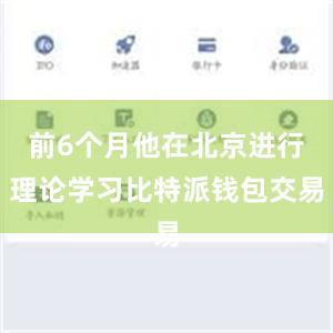 前6个月他在北京进行理论学习比特派钱包交易