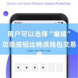 用户可以选择“编辑”功能按钮比特派钱包交易